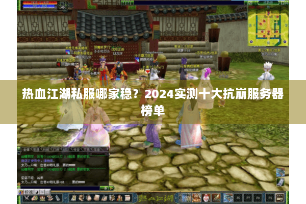 热血江湖私服哪家稳？2024实测十大抗崩服务器榜单