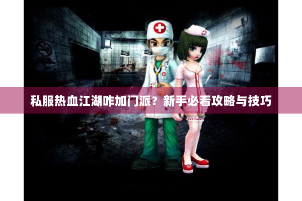 私服热血江湖咋加门派？新手必看攻略与技巧