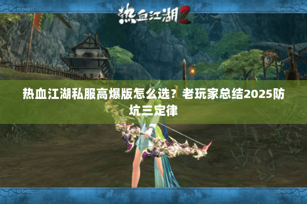 热血江湖私服高爆版怎么选？老玩家总结2025防坑三定律