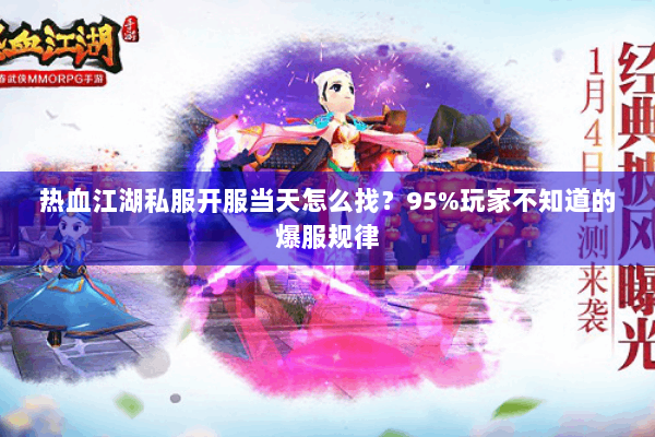 热血江湖私服开服当天怎么找？95%玩家不知道的爆服规律