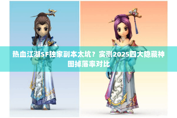 热血江湖SF独家副本太坑？实测2025四大隐藏神图掉落率对比