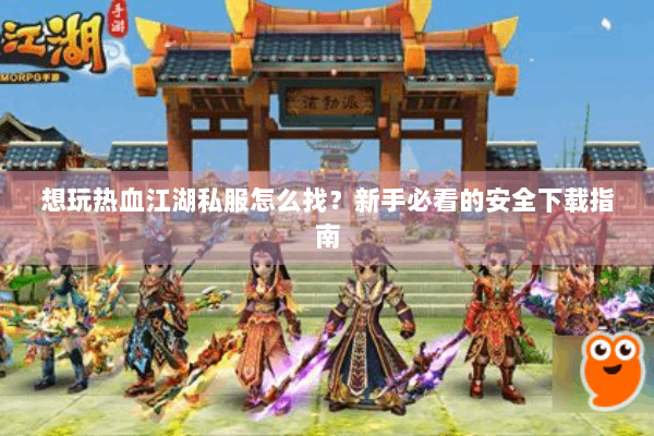想玩热血江湖私服怎么找？新手必看的安全下载指南