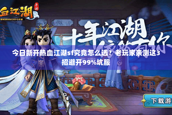 今日新开热血江湖sf究竟怎么选？老玩家亲测这3招避开99%坑服