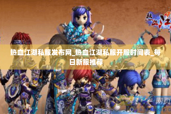 热血江湖私服发布网_热血江湖私服开服时间表_每日新服推荐