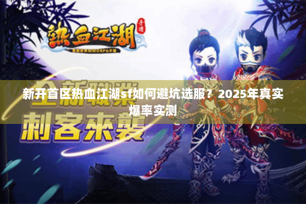 新开首区热血江湖sf如何避坑选服？2025年真实爆率实测