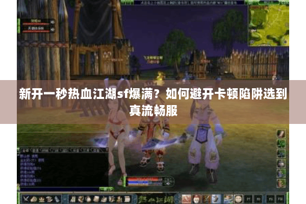 新开一秒热血江湖sf爆满？如何避开卡顿陷阱选到真流畅服