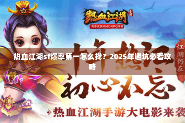 热血江湖sf爆率第一怎么找？2025年避坑必看攻略