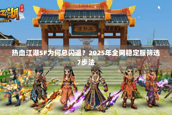 热血江湖SF为何总闪退？2025年全网稳定服筛选7步法