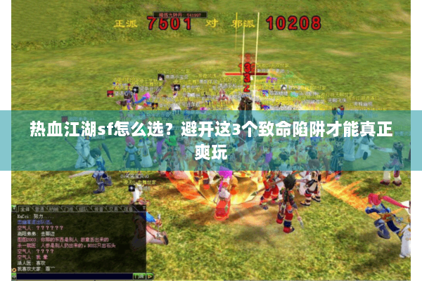 热血江湖sf怎么选？避开这3个致命陷阱才能真正爽玩