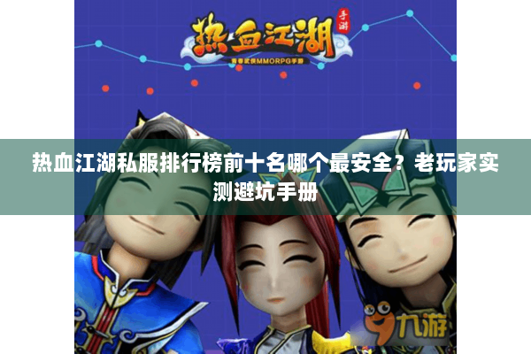热血江湖私服排行榜前十名哪个最安全？老玩家实测避坑手册