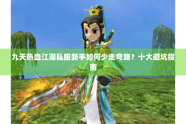 九天热血江湖私服新手如何少走弯路？十大避坑指南