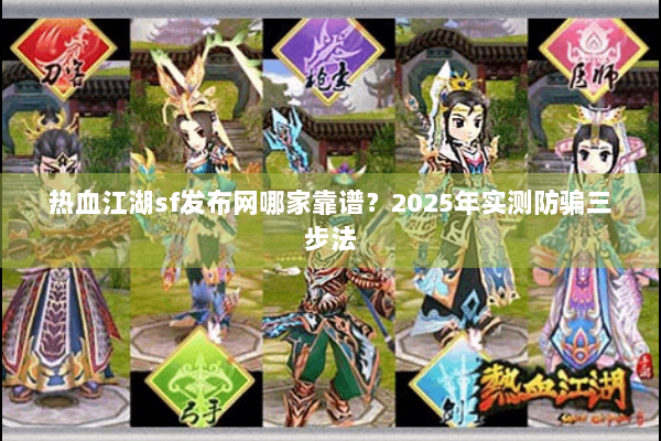 热血江湖sf发布网哪家靠谱？2025年实测防骗三步法