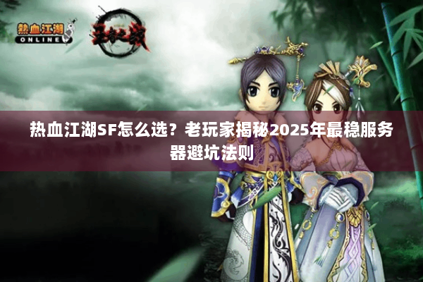 热血江湖SF怎么选？老玩家揭秘2025年最稳服务器避坑法则