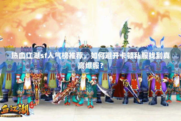 热血江湖sf人气榜推荐，如何避开卡顿私服找到真高爆服？