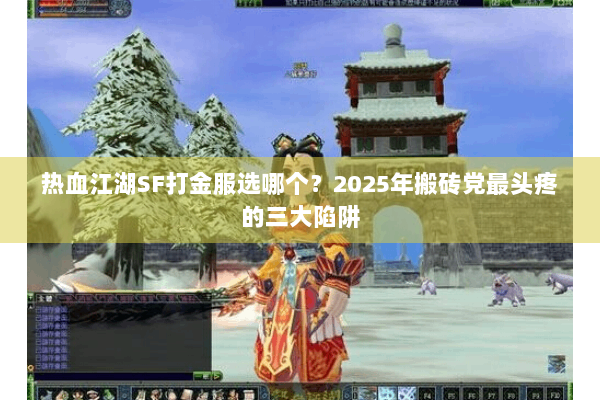 热血江湖SF打金服选哪个？2025年搬砖党最头疼的三大陷阱