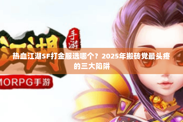 热血江湖SF打金服选哪个？2025年搬砖党最头疼的三大陷阱