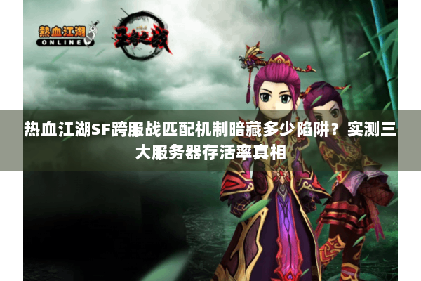 热血江湖SF跨服战匹配机制暗藏多少陷阱？实测三大服务器存活率真相