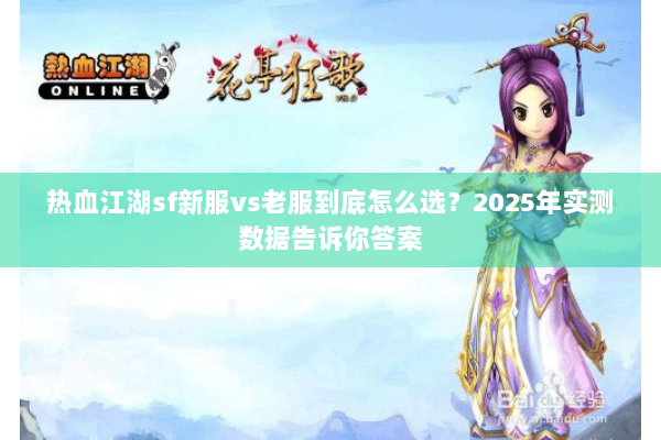热血江湖sf新服vs老服到底怎么选？2025年实测数据告诉你答案