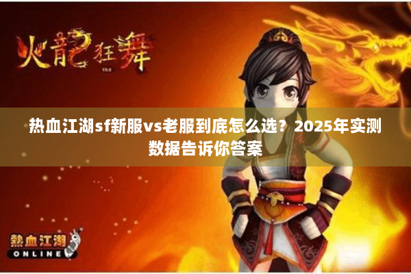 热血江湖sf新服vs老服到底怎么选？2025年实测数据告诉你答案