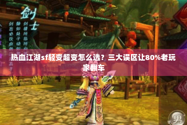 热血江湖sf轻变超变怎么选？三大误区让80%老玩家翻车