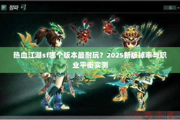 热血江湖sf哪个版本最耐玩？2025新版掉率与职业平衡实测