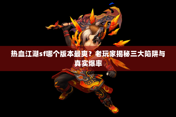 热血江湖sf哪个版本最爽？老玩家揭秘三大陷阱与真实爆率