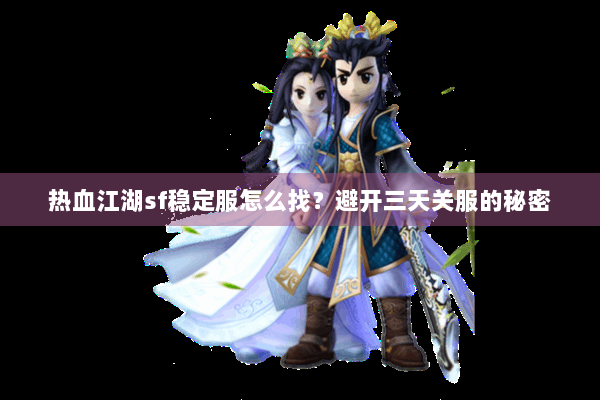 热血江湖sf稳定服怎么找？避开三天关服的秘密