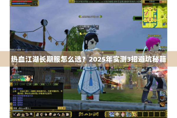 热血江湖长期服怎么选？2025年实测3招避坑秘籍