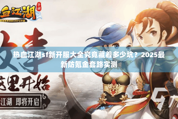 热血江湖sf新开服大全究竟藏着多少坑？2025最新防氪金套路实测