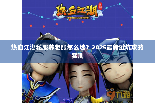 热血江湖私服养老服怎么选？2025最新避坑攻略实测