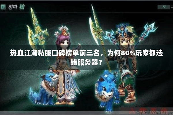 热血江湖私服口碑榜单前三名，为何80%玩家都选错服务器？