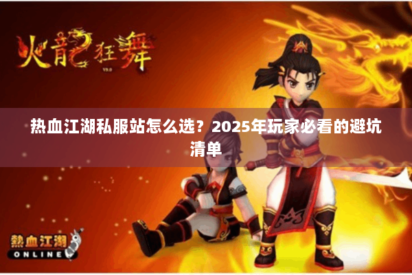 热血江湖私服站怎么选？2025年玩家必看的避坑清单