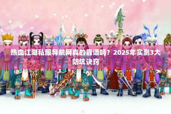 热血江湖私服导航网真的靠谱吗？2025年实测3大防坑诀窍