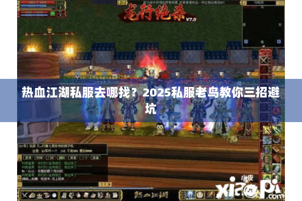 热血江湖私服去哪找？2025私服老鸟教你三招避坑
