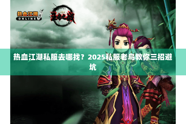 热血江湖私服去哪找？2025私服老鸟教你三招避坑