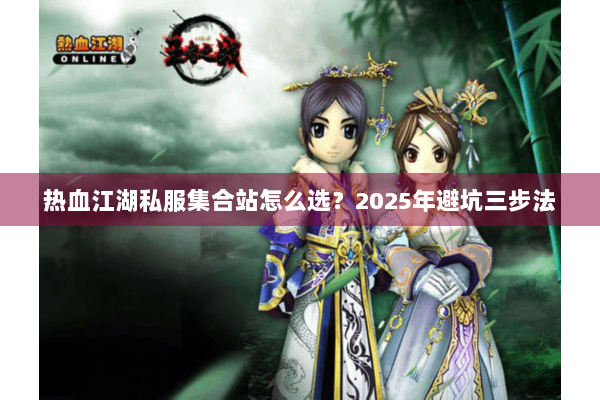 热血江湖私服集合站怎么选？2025年避坑三步法