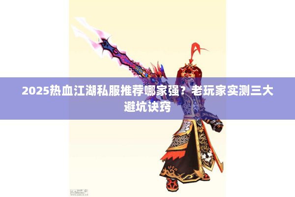 2025热血江湖私服推荐哪家强？老玩家实测三大避坑诀窍