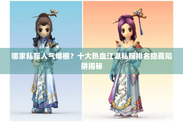 哪家私服人气爆棚？十大热血江湖私服排名隐藏陷阱揭秘