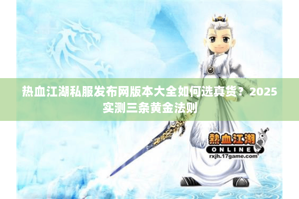 热血江湖私服发布网版本大全如何选真货？2025实测三条黄金法则