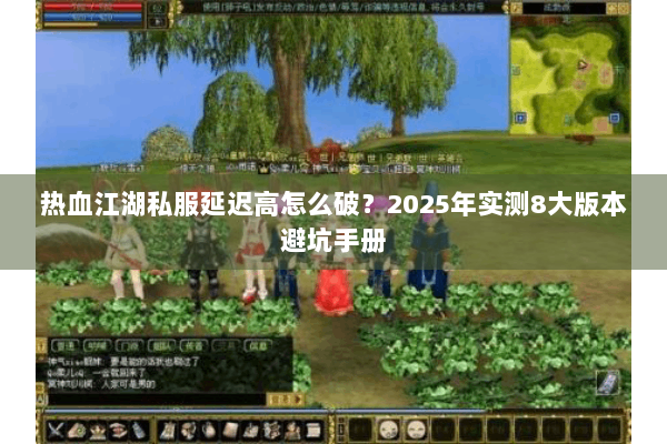 热血江湖私服延迟高怎么破？2025年实测8大版本避坑手册