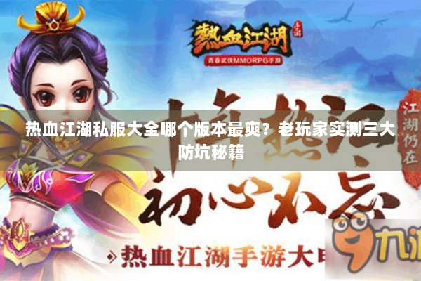 热血江湖私服大全哪个版本最爽？老玩家实测三大防坑秘籍