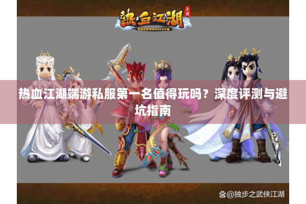 热血江湖端游私服第一名值得玩吗？深度评测与避坑指南