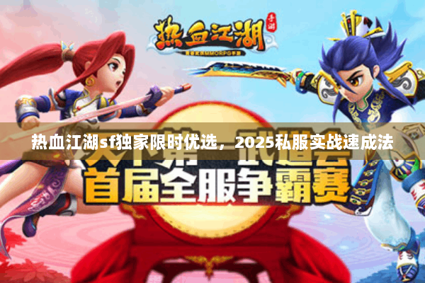 热血江湖sf独家限时优选，2025私服实战速成法