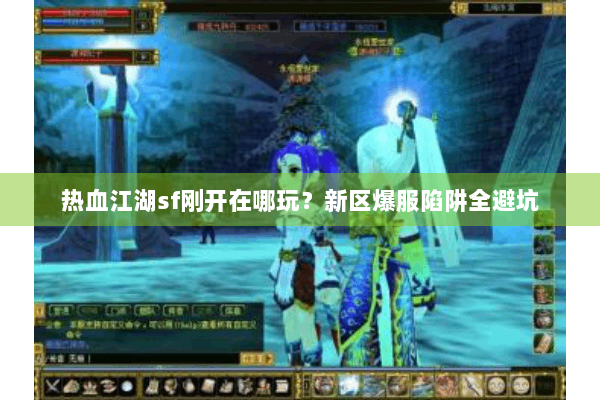 热血江湖sf刚开在哪玩？新区爆服陷阱全避坑