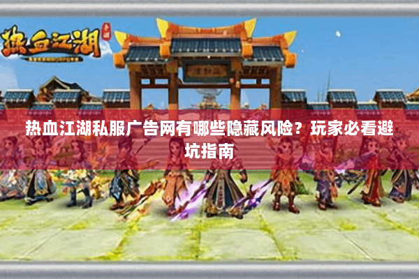 热血江湖私服广告网有哪些隐藏风险？玩家必看避坑指南