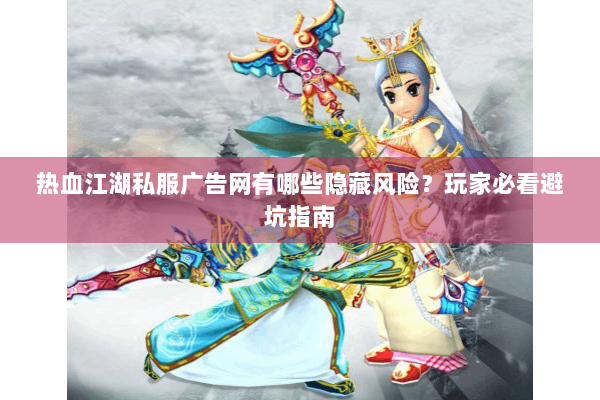 热血江湖私服广告网有哪些隐藏风险？玩家必看避坑指南