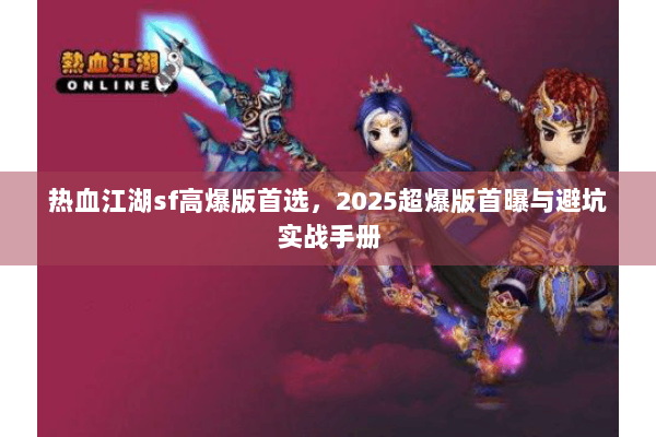 热血江湖sf高爆版首选，2025超爆版首曝与避坑实战手册