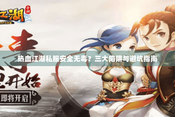 热血江湖私服安全无毒？三大陷阱与避坑指南