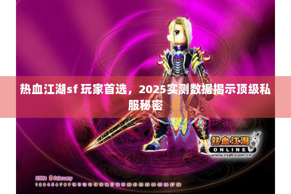 热血江湖sf 玩家首选，2025实测数据揭示顶级私服秘密