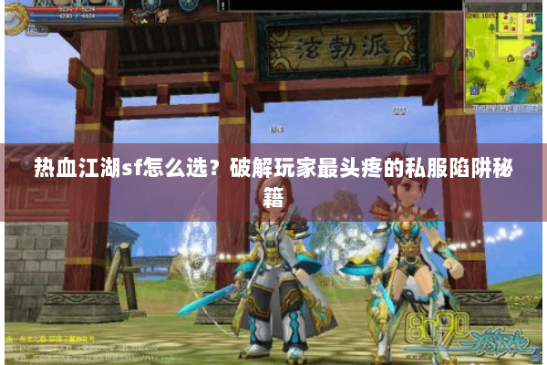 热血江湖sf怎么选？破解玩家最头疼的私服陷阱秘籍